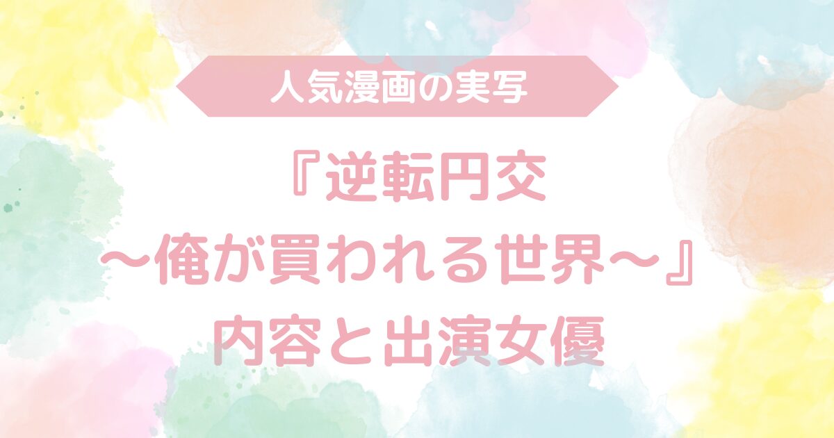 【無料動画あり】『逆転円交〜俺が買われる世界〜』のAV実写版！内容と出演女優も解説